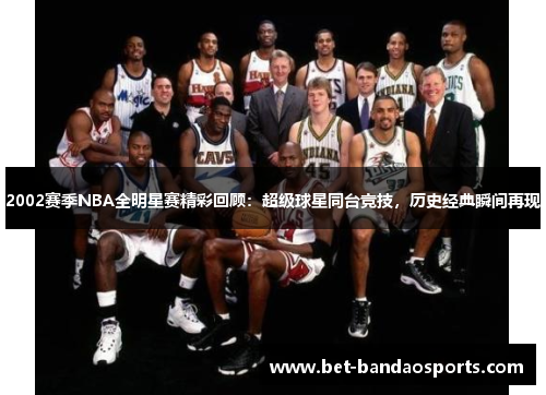 2002赛季NBA全明星赛精彩回顾：超级球星同台竞技，历史经典瞬间再现