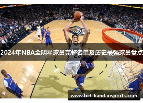 2024年NBA全明星球员完整名单及历史最强球员盘点