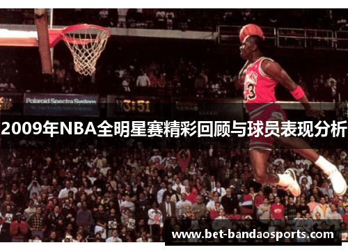 2009年NBA全明星赛精彩回顾与球员表现分析