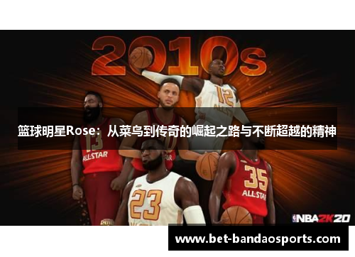 篮球明星Rose：从菜鸟到传奇的崛起之路与不断超越的精神