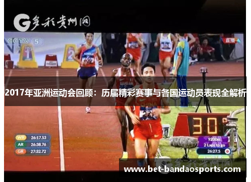 2017年亚洲运动会回顾：历届精彩赛事与各国运动员表现全解析