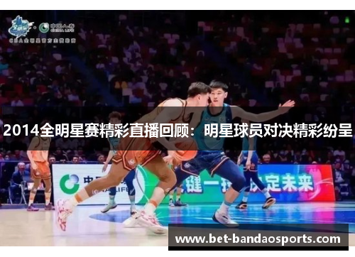 2014全明星赛精彩直播回顾：明星球员对决精彩纷呈