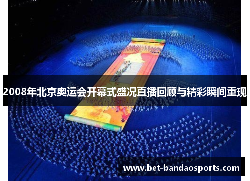 2008年北京奥运会开幕式盛况直播回顾与精彩瞬间重现