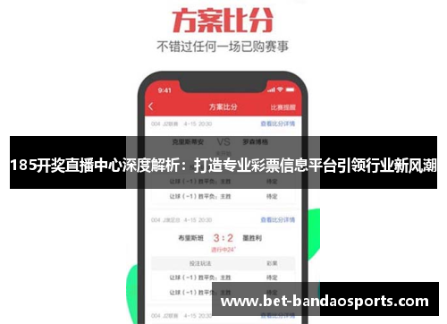 185开奖直播中心深度解析：打造专业彩票信息平台引领行业新风潮