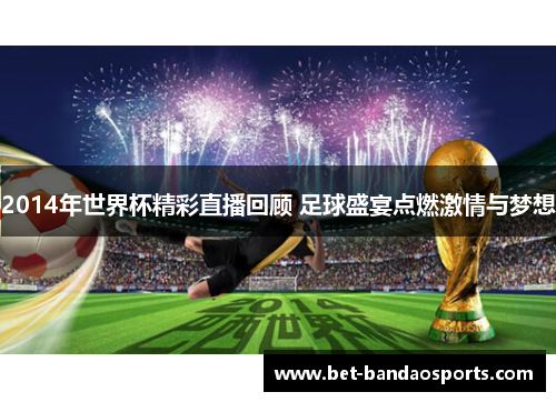 2014年世界杯精彩直播回顾 足球盛宴点燃激情与梦想